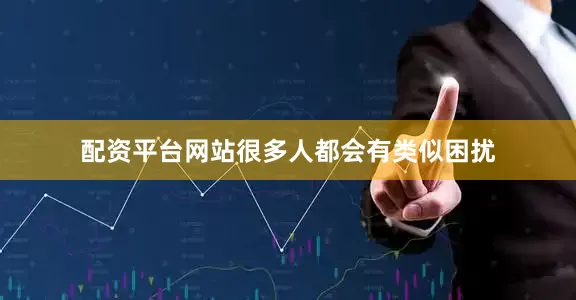 配资平台网站很多人都会有类似困扰
