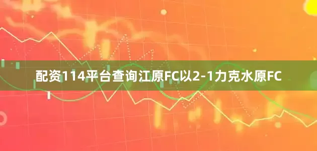配资114平台查询江原FC以2-1力克水原FC
