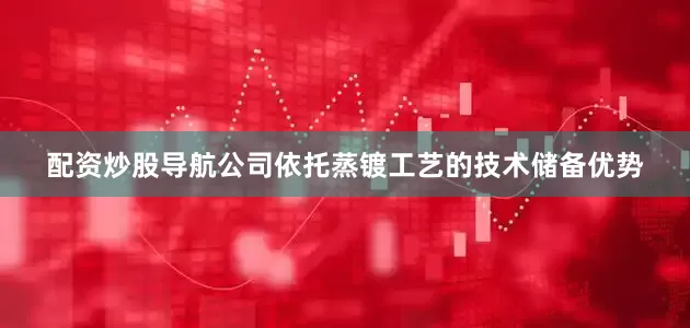 配资炒股导航公司依托蒸镀工艺的技术储备优势