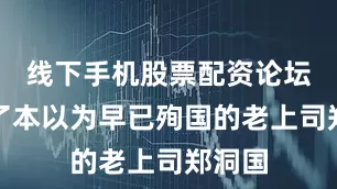 线下手机股票配资论坛见到了本以为早已殉国的老上司郑洞国