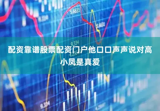 配资靠谱股票配资门户他口口声声说对高小凤是真爱