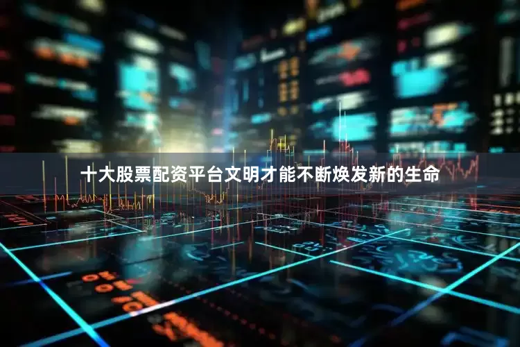十大股票配资平台文明才能不断焕发新的生命