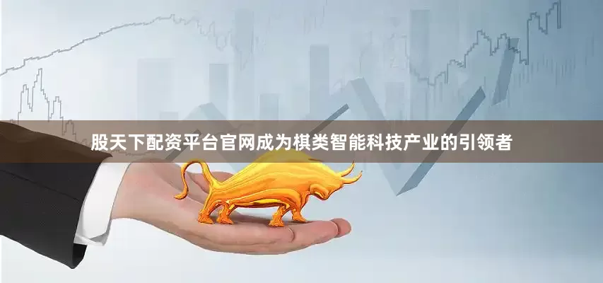 股天下配资平台官网成为棋类智能科技产业的引领者