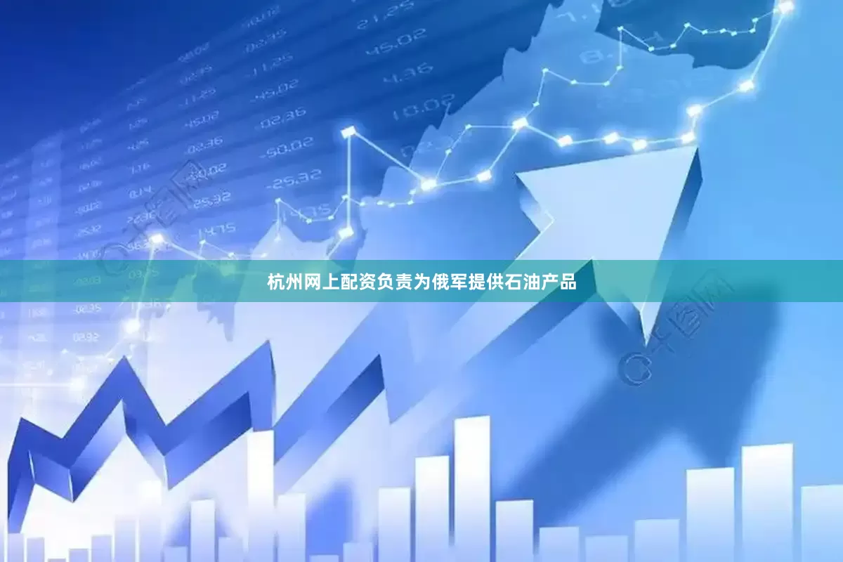杭州网上配资负责为俄军提供石油产品