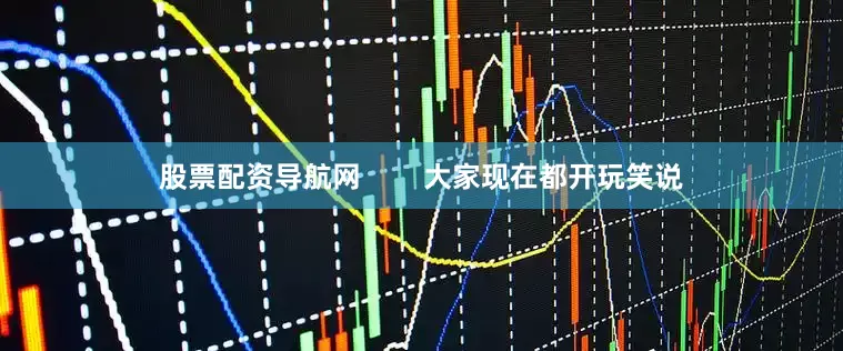 股票配资导航网        大家现在都开玩笑说