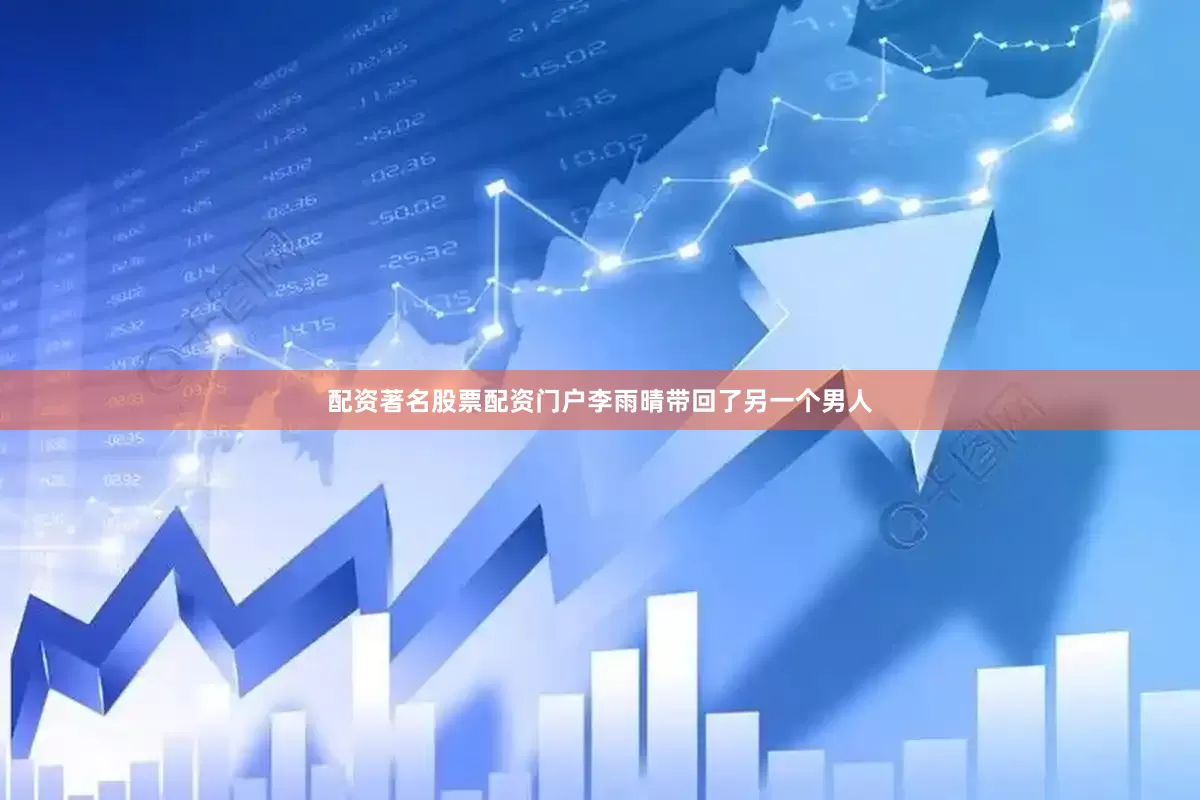 配资著名股票配资门户李雨晴带回了另一个男人