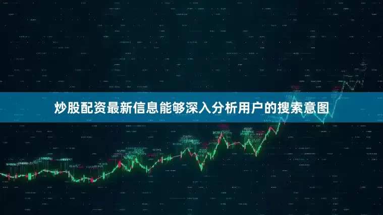 炒股配资最新信息能够深入分析用户的搜索意图
