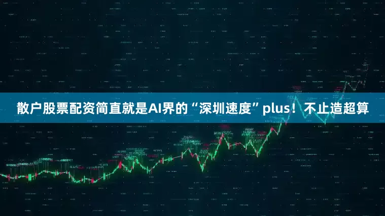 散户股票配资简直就是AI界的“深圳速度”plus！不止造超算