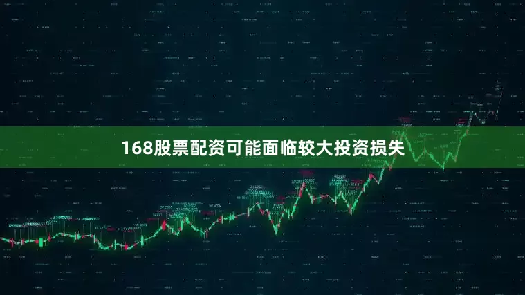 168股票配资可能面临较大投资损失