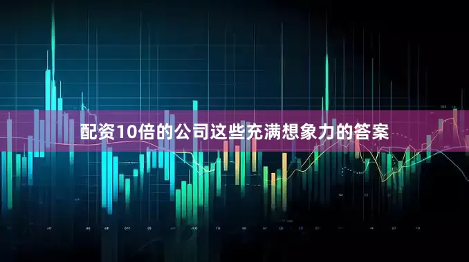 配资10倍的公司这些充满想象力的答案