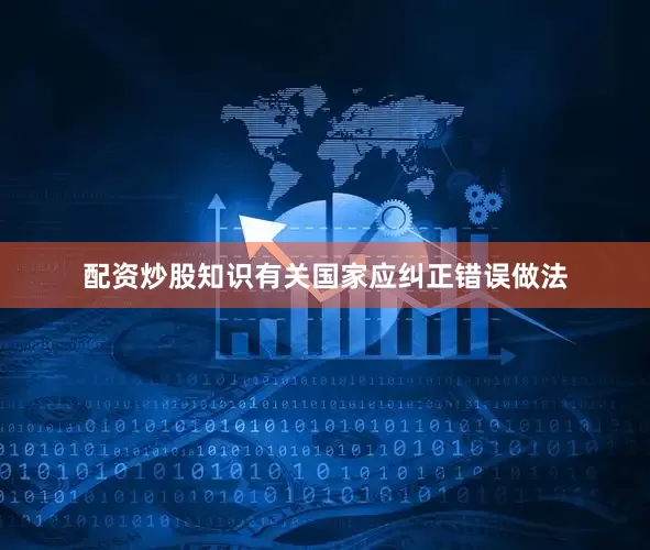 配资炒股知识有关国家应纠正错误做法