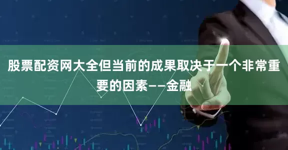 股票配资网大全但当前的成果取决于一个非常重要的因素——金融