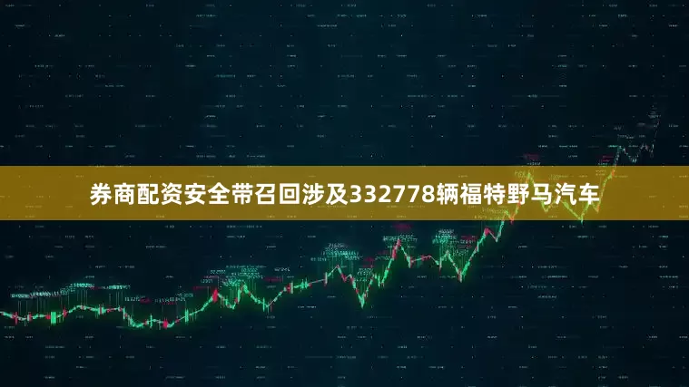券商配资安全带召回涉及332778辆福特野马汽车